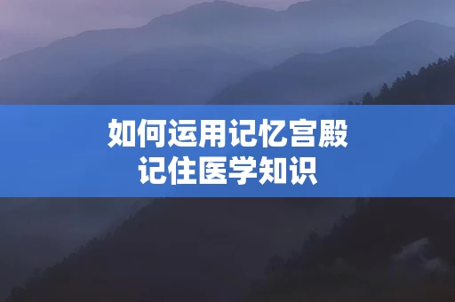 如何运用记忆宫殿记住医学知识
