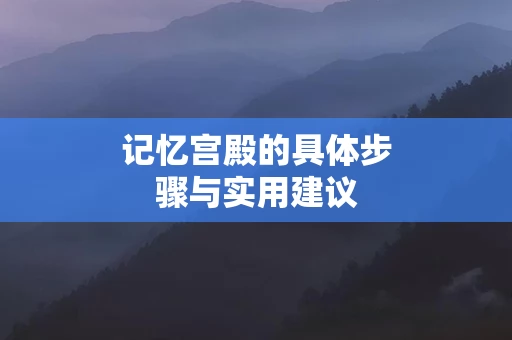 记忆宫殿的具体步骤与实用建议