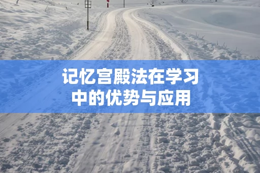 记忆宫殿法在学习中的优势与应用