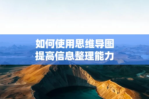 如何使用思维导图提高信息整理能力