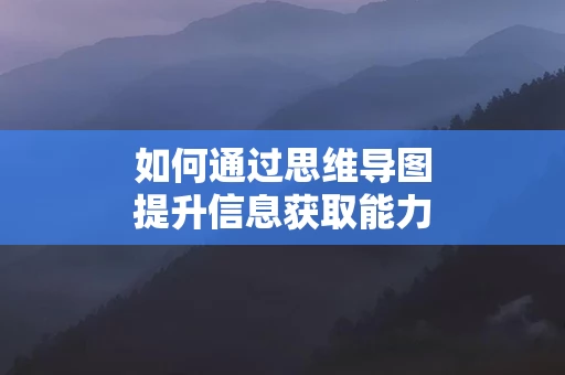 如何通过思维导图提升信息获取能力