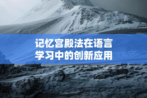 记忆宫殿法在语言学习中的创新应用