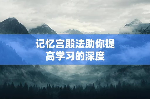 记忆宫殿法助你提高学习的深度