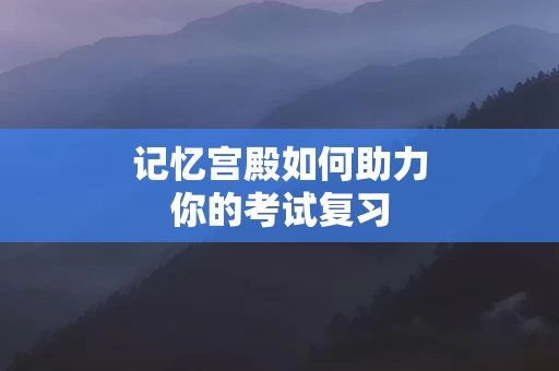 记忆宫殿如何助力你的考试复习