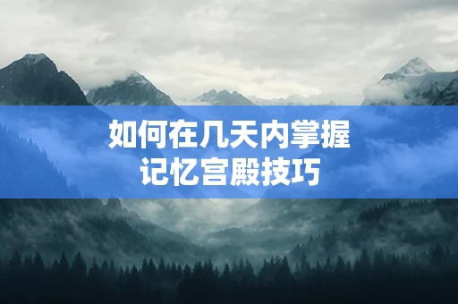如何在几天内掌握记忆宫殿技巧