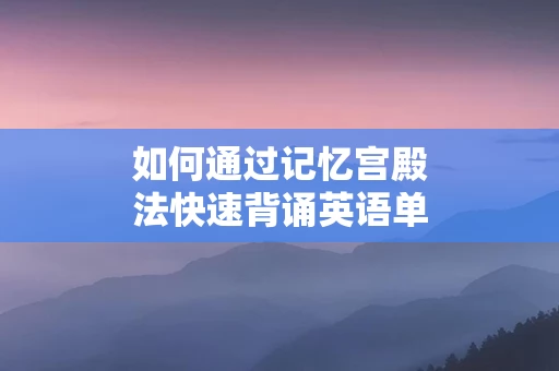 如何通过记忆宫殿法快速背诵英语单词