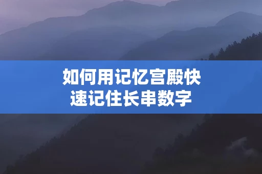 如何用记忆宫殿快速记住长串数字
