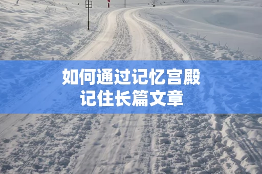 如何通过记忆宫殿记住长篇文章