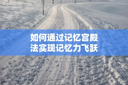 如何通过记忆宫殿法实现记忆力飞跃