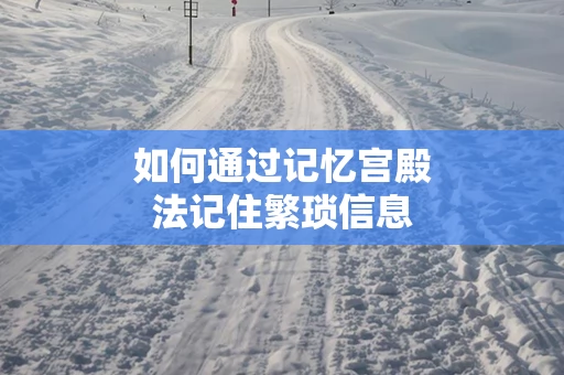 如何通过记忆宫殿法记住繁琐信息
