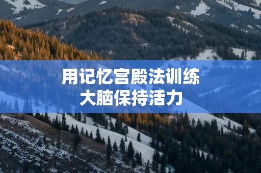 用记忆宫殿法训练大脑保持活力
