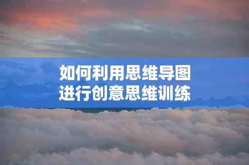 如何利用思维导图进行创意思维训练