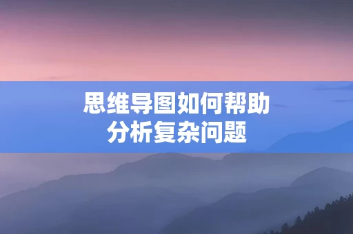 思维导图如何帮助分析复杂问题