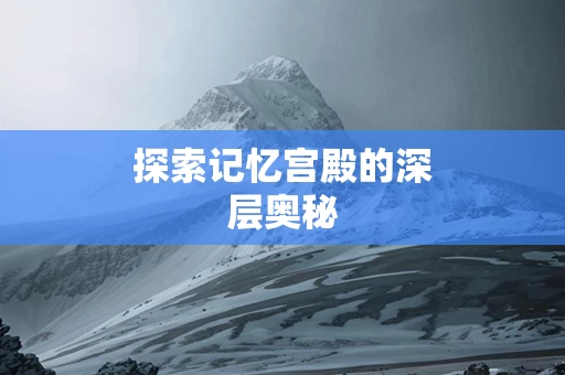 探索记忆宫殿的深层奥秘