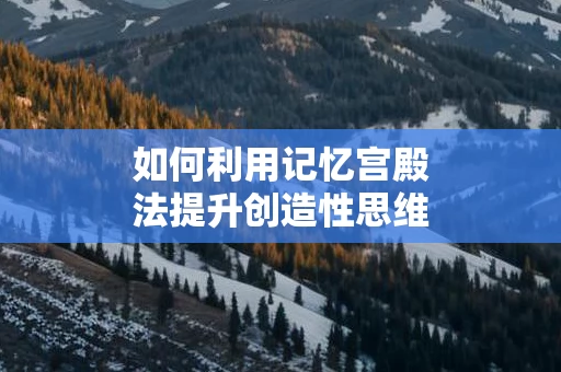 如何利用记忆宫殿法提升创造性思维