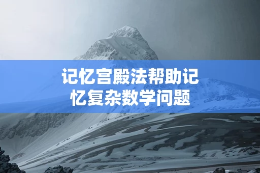 记忆宫殿法帮助记忆复杂数学问题