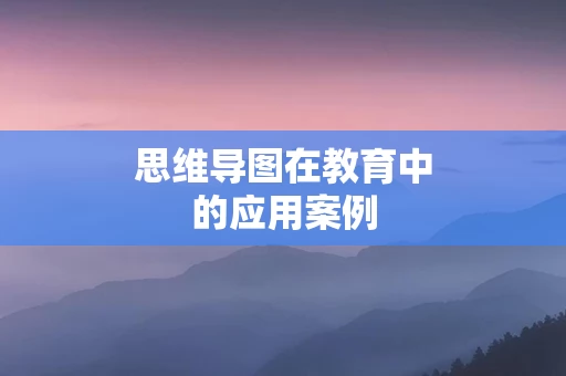 思维导图在教育中的应用案例