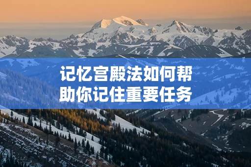 记忆宫殿法如何帮助你记住重要任务