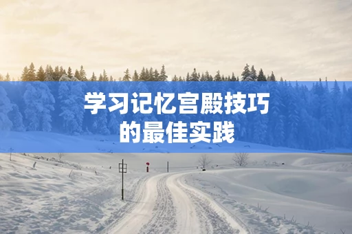 学习记忆宫殿技巧的最佳实践