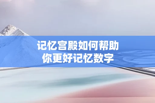 记忆宫殿如何帮助你更好记忆数字