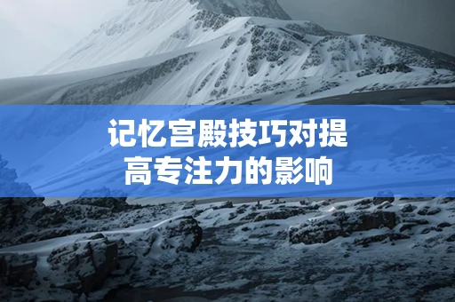 记忆宫殿技巧对提高专注力的影响