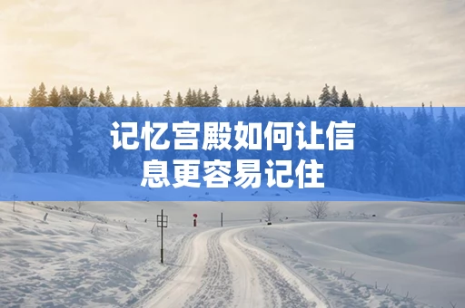 记忆宫殿如何让信息更容易记住