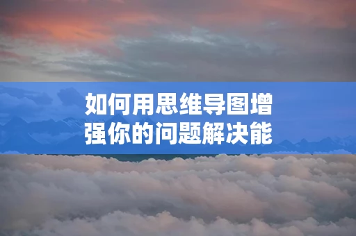 如何用思维导图增强你的问题解决能力