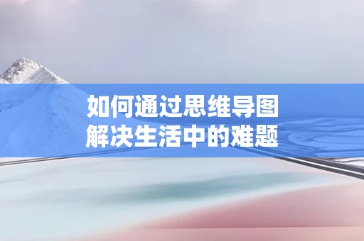 如何通过思维导图解决生活中的难题