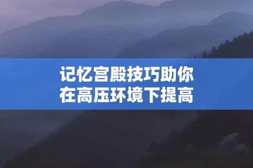 记忆宫殿技巧助你在高压环境下提高记忆力