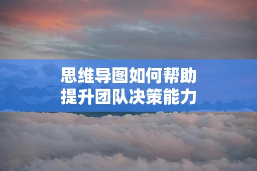 思维导图如何帮助提升团队决策能力