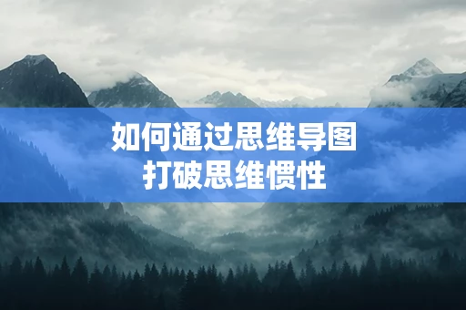 如何通过思维导图打破思维惯性