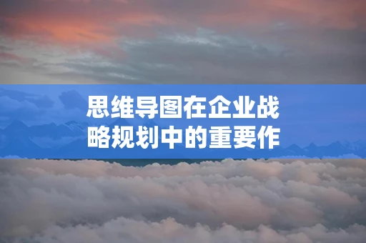 思维导图在企业战略规划中的重要作用