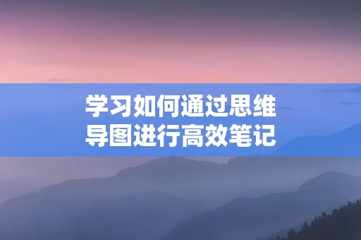 学习如何通过思维导图进行高效笔记