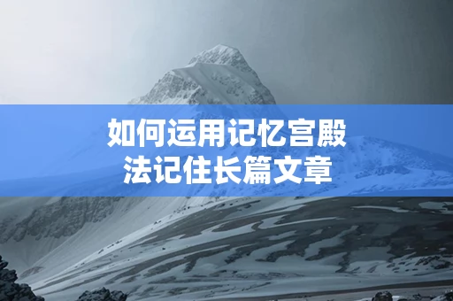 如何运用记忆宫殿法记住长篇文章