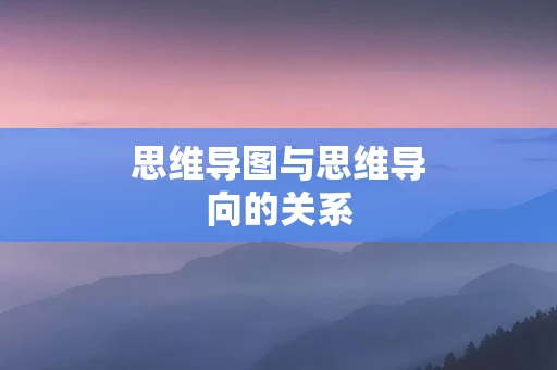 思维导图与思维导向的关系