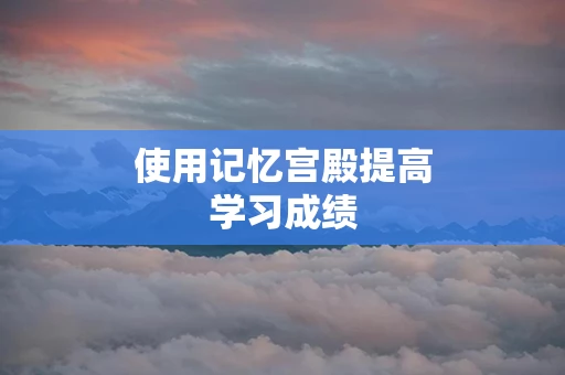 使用记忆宫殿提高学习成绩