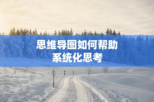思维导图如何帮助系统化思考