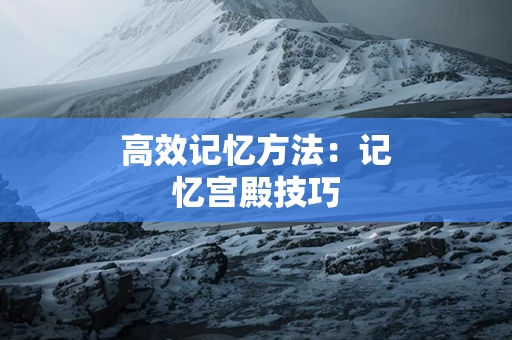 高效记忆方法：记忆宫殿技巧