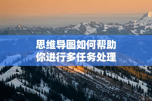 思维导图如何帮助你进行多任务处理