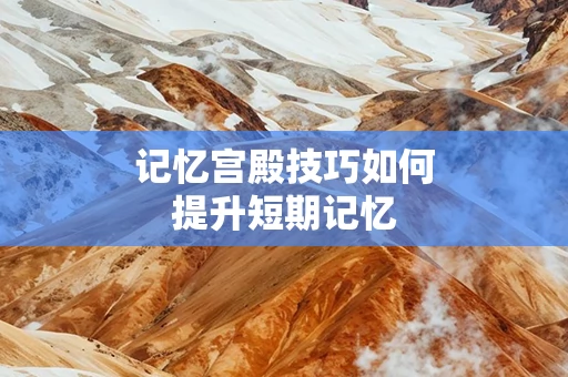 记忆宫殿技巧如何提升短期记忆