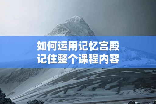 如何运用记忆宫殿记住整个课程内容