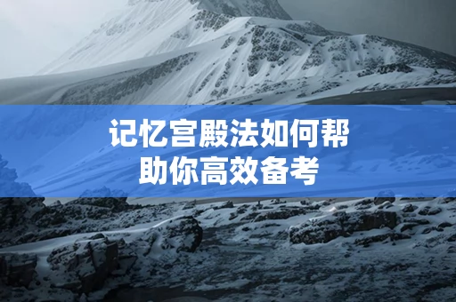 记忆宫殿法如何帮助你高效备考