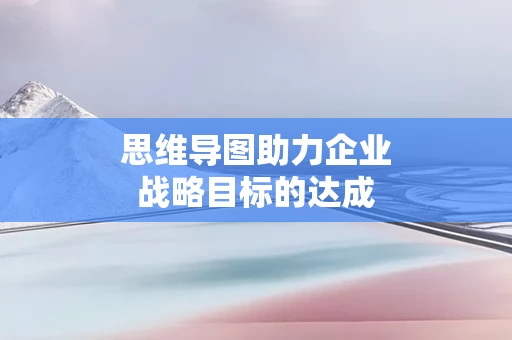 思维导图助力企业战略目标的达成