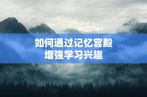 如何通过记忆宫殿增强学习兴趣