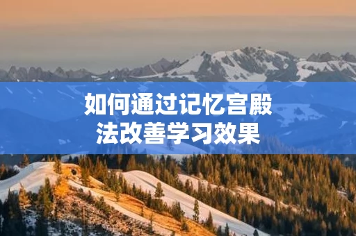 如何通过记忆宫殿法改善学习效果
