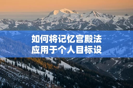 如何将记忆宫殿法应用于个人目标设定