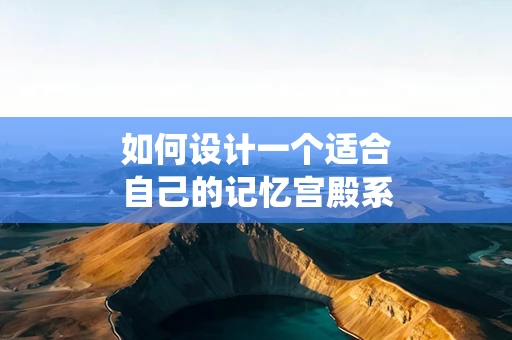 如何设计一个适合自己的记忆宫殿系统