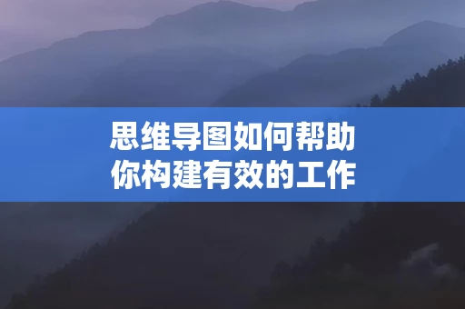 思维导图如何帮助你构建有效的工作流程