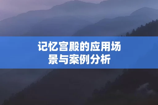 记忆宫殿的应用场景与案例分析
