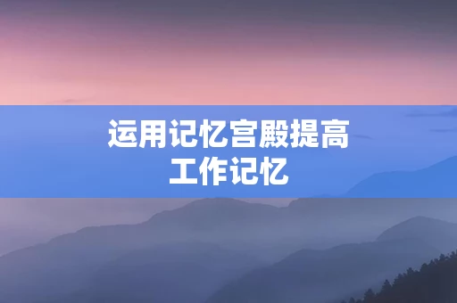 运用记忆宫殿提高工作记忆
